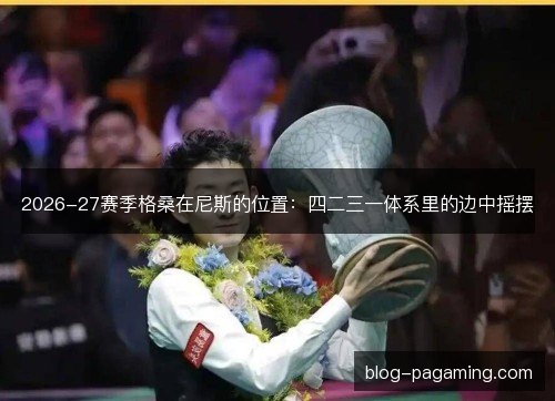 2026-27赛季格桑在尼斯的位置：四二三一体系里的边中摇摆